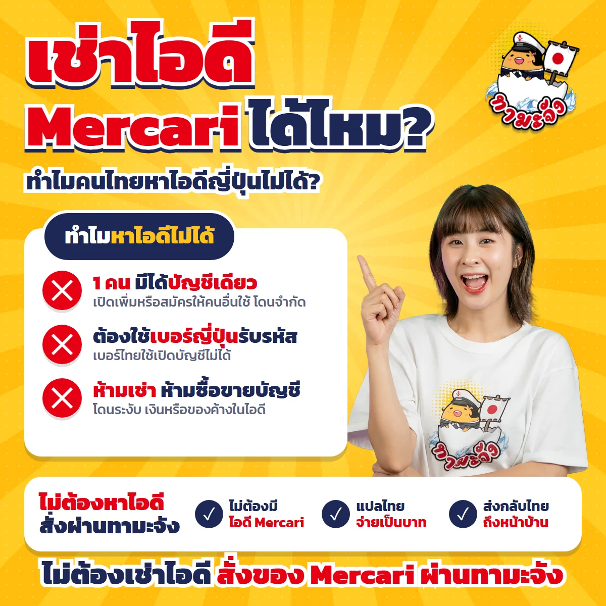 อินโฟกราฟิกพื้นเหลือง หัวข้อ “เช่าไอดี Mercari ได้ไหม? ทำไมคนไทยหาไอดีญี่ปุ่นไม่ได้?” มุมขวาบนมีโลโก้มาสคอตทามะจัง ด้านขวาเป็นนักแสดงทามะจังใส่เสื้อลายมาสคอต ชี้นิ้วขึ้น การ์ดซ้าย ทำไมหาไอดีไม่ได้ 1 คน มีได้บัญชีเดียว เปิดเพิ่มหรือสมัครให้คนอื่นใช้ โดนจำกัด ต้องใช้เบอร์ญี่ปุ่นรับรหัส เบอร์ไทยใช้เปิดบัญชีไม่ได้ ห้ามเช่า ห้ามซื้อขายบัญชี โดนระงับ เงินหรือของค้างในไอดี แถบล่าง ไม่ต้องหาไอดี สั่งผ่านทามะจัง ไม่ต้องมีไอดี Mercari แปลไทย จ่ายเป็นบาท ส่งกลับไทยถึงหน้าบ้าน ท้ายภาพเขียนว่า ไม่ต้องเช่าไอดี สั่งของ Mercari ผ่านทามะจัง